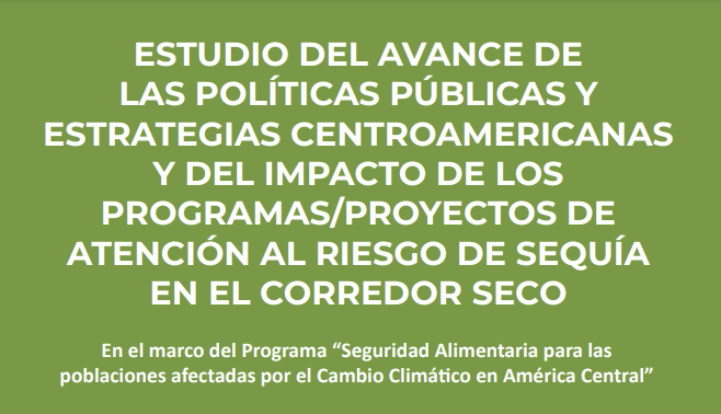 Estudio del Avance de las Políticas Públicas y Estrategias Centroamericana y del Impacto de los Programas/Proyectos de Atención al Riesgo de Sequía en el Corredor Seco